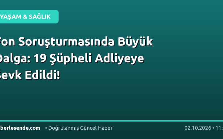 Fon Soruşturmasında Büyük Dalga: 19 Şüpheli Adliyeye Sevk Edildi!