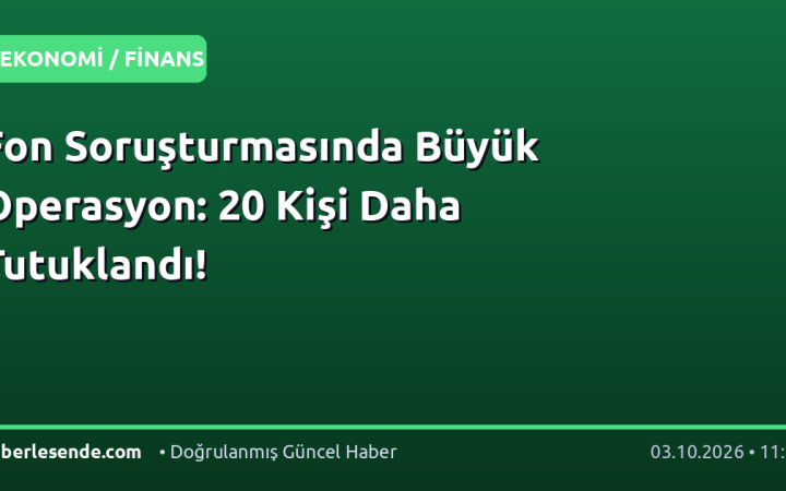 Fon Soruşturmasında Büyük Operasyon: 20 Kişi Daha Tutuklandı!
