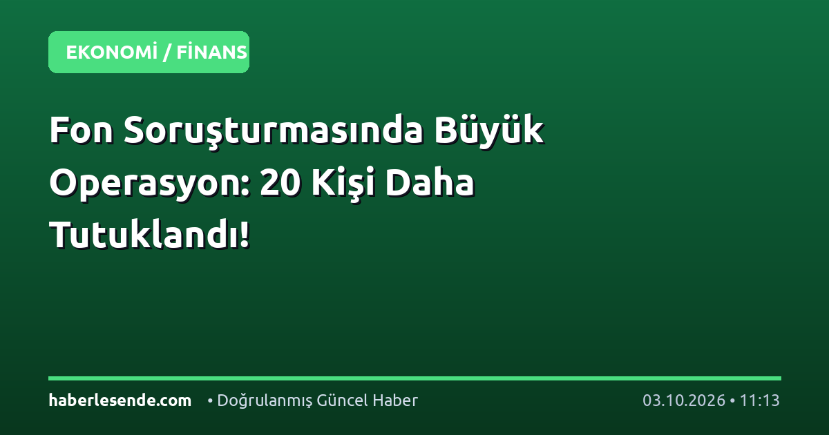 Fon Soruşturmasında Büyük Operasyon: 20 Kişi Daha Tutuklandı!