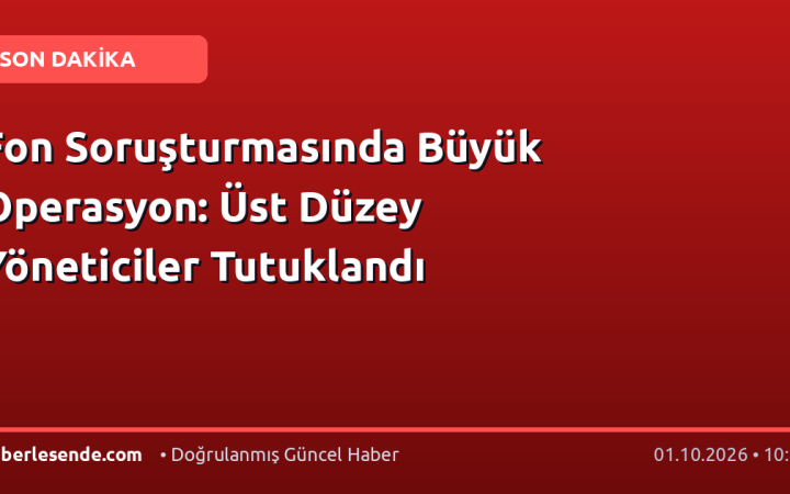 Fon Soruşturmasında Büyük Operasyon: Üst Düzey Yöneticiler Tutuklandı