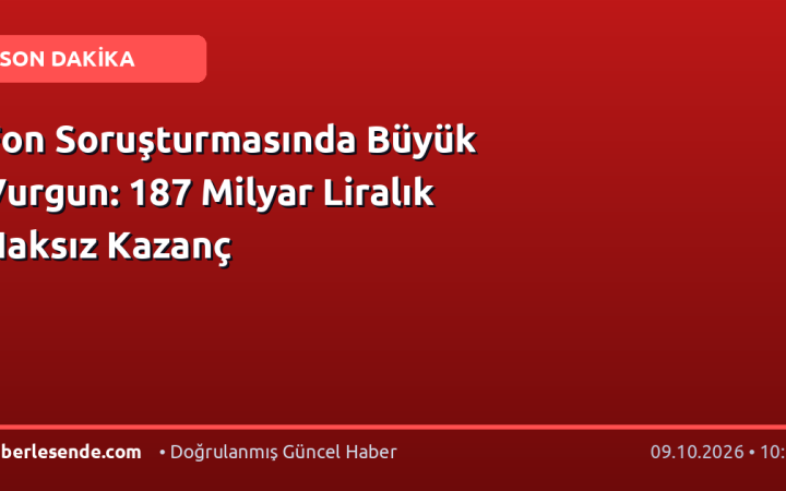 Fon Soruşturmasında Büyük Vurgun: 187 Milyar Liralık Haksız Kazanç