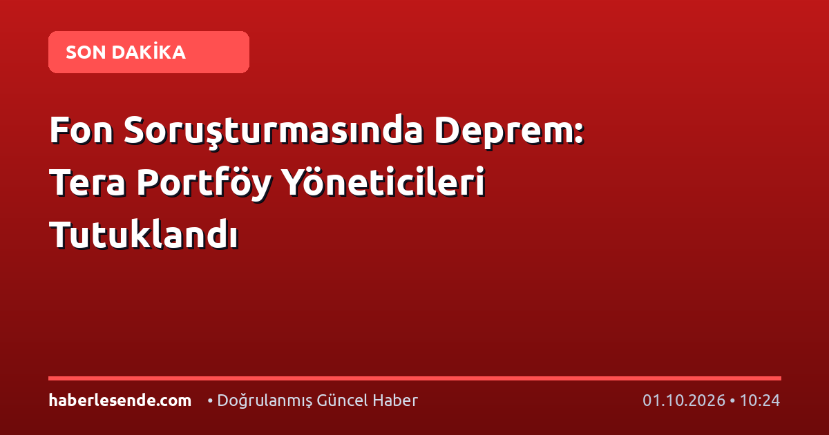 Fon Soruşturmasında Deprem: Tera Portföy Yöneticileri Tutuklandı