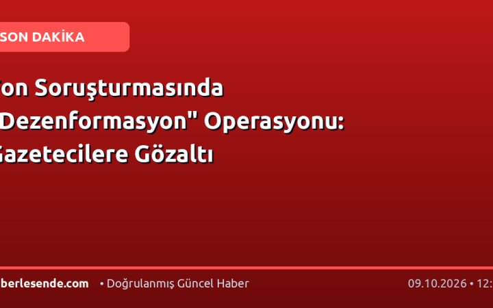 Fon Soruşturmasında "Dezenformasyon" Operasyonu: Gazetecilere Gözaltı