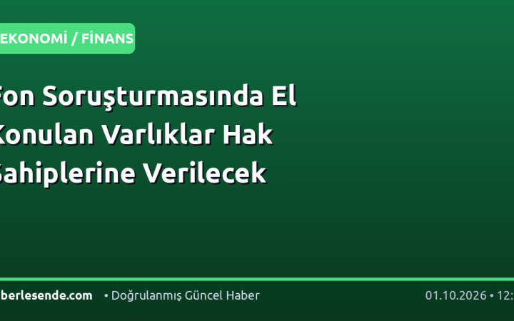 Fon Soruşturmasında El Konulan Varlıklar Hak Sahiplerine Verilecek