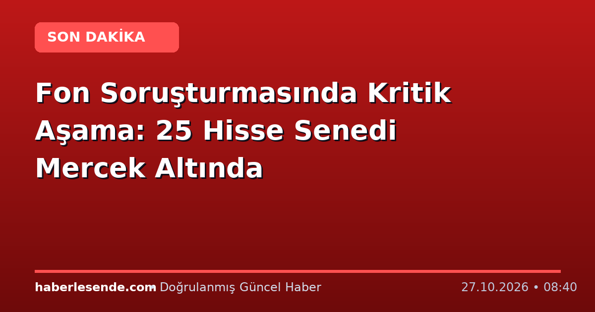 Fon Soruşturmasında Kritik Aşama: 25 Hisse Senedi Mercek Altında