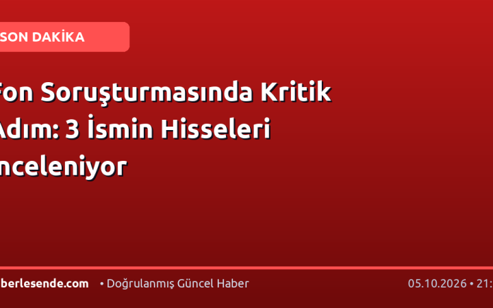 Fon Soruşturmasında Kritik Adım: 3 İsmin Hisseleri İnceleniyor
