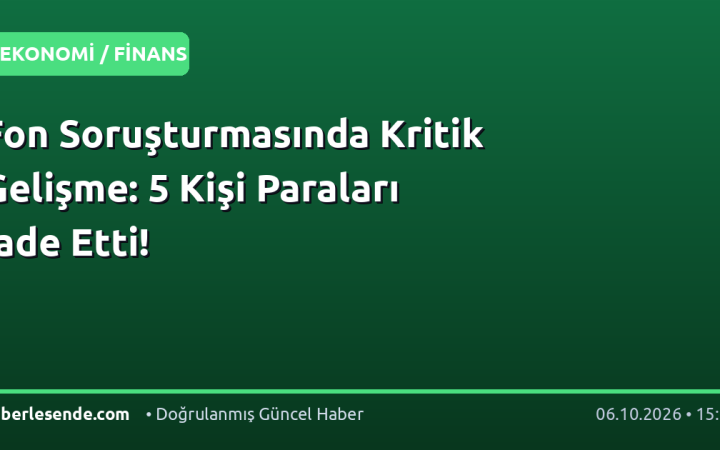 Fon Soruşturmasında Kritik Gelişme: 5 Kişi Paraları İade Etti!