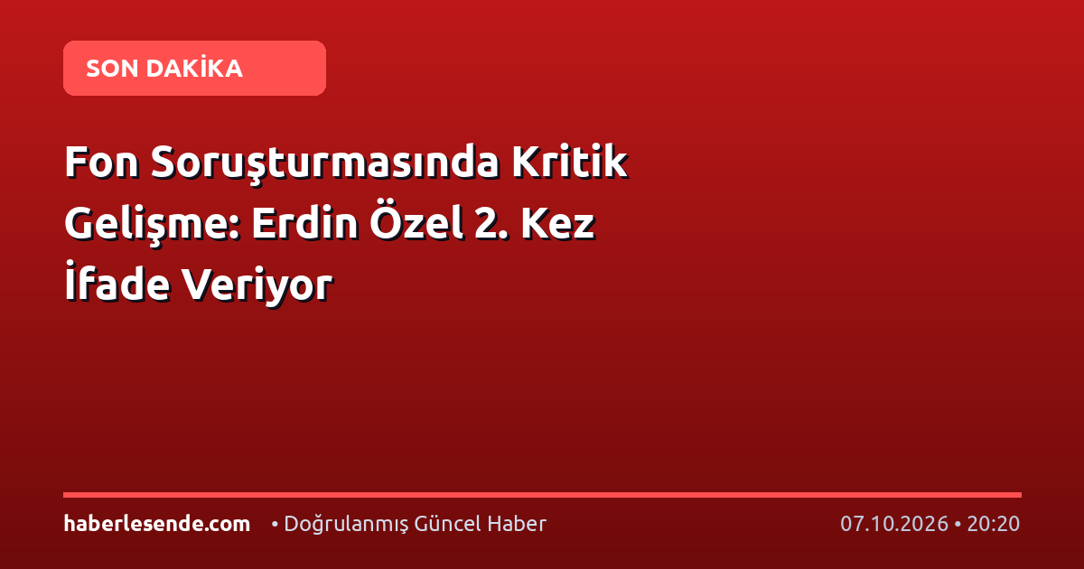 Fon Soruşturmasında Kritik Gelişme: Erdin Özel 2. Kez İfade Veriyor