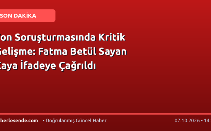 Fon Soruşturmasında Kritik Gelişme: Fatma Betül Sayan Kaya İfadeye Çağrıldı