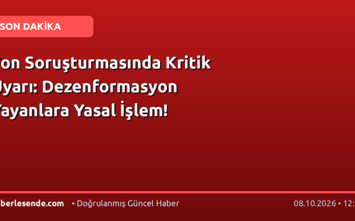 Fon Soruşturmasında Kritik Uyarı: Dezenformasyon Yayanlara Yasal İşlem!