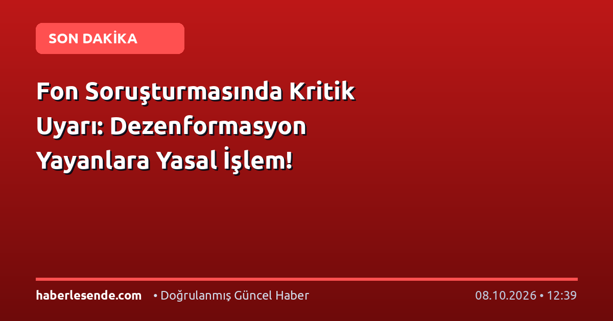 Fon Soruşturmasında Kritik Uyarı: Dezenformasyon Yayanlara Yasal İşlem!