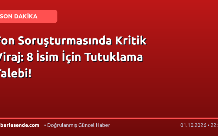 Fon Soruşturmasında Kritik Viraj: 8 İsim İçin Tutuklama Talebi!
