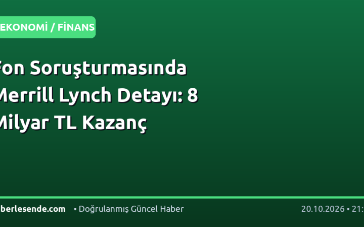 Fon Soruşturmasında Merrill Lynch Detayı: 8 Milyar TL Kazanç