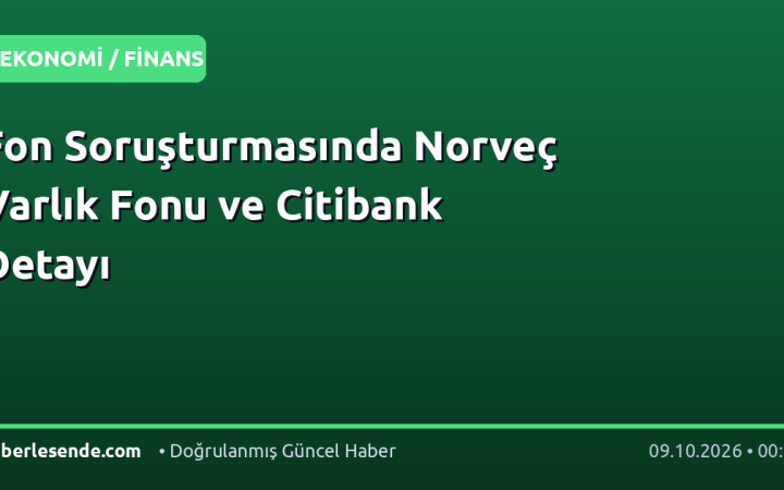 Fon Soruşturmasında Norveç Varlık Fonu ve Citibank Detayı