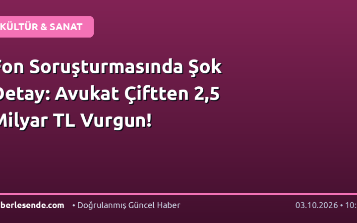 Fon Soruşturmasında Şok Detay: Avukat Çiftten 2,5 Milyar TL Vurgun!