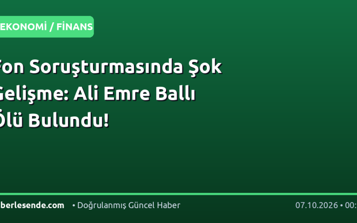 Fon Soruşturmasında Şok Gelişme: Ali Emre Ballı Ölü Bulundu!