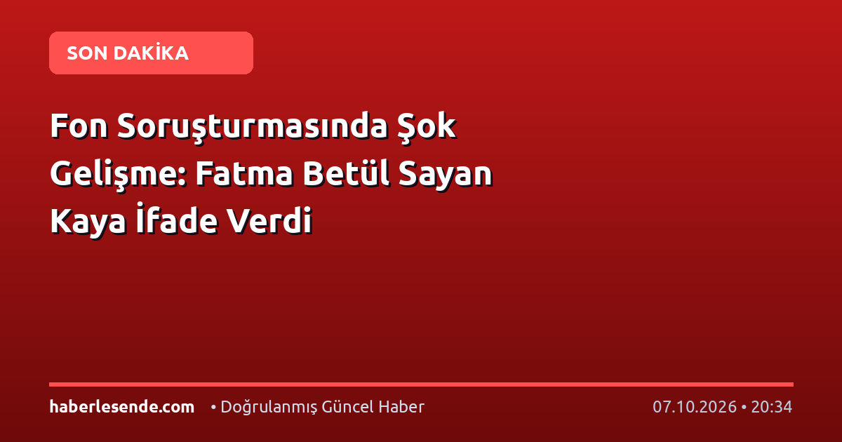 Fon Soruşturmasında Şok Gelişme: Fatma Betül Sayan Kaya İfade Verdi