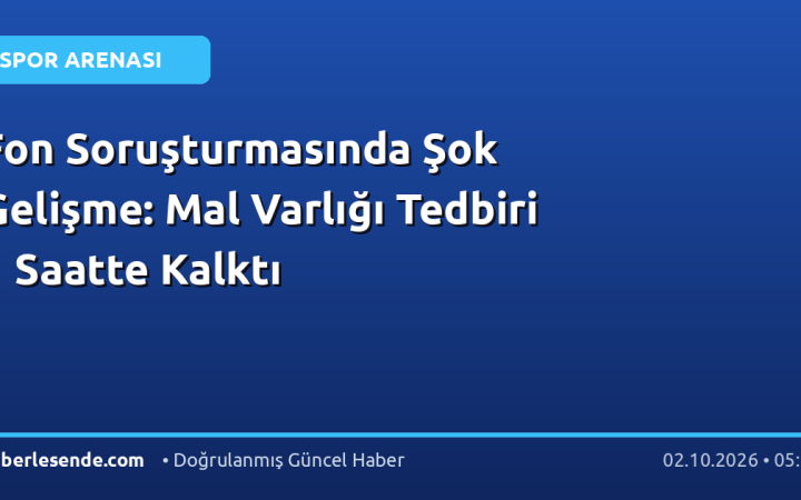 Fon Soruşturmasında Şok Gelişme: Mal Varlığı Tedbiri 1 Saatte Kalktı