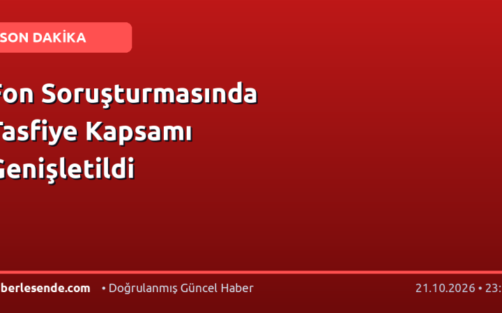 Fon Soruşturmasında Tasfiye Kapsamı Genişletildi