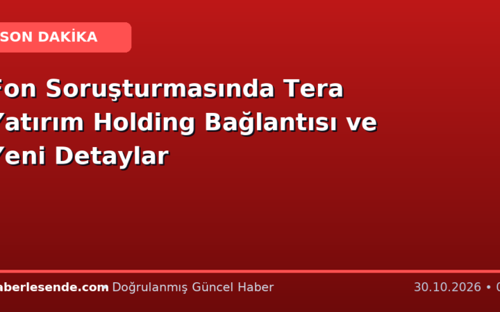 Fon Soruşturmasında Tera Yatırım Holding Bağlantısı ve Yeni Detaylar