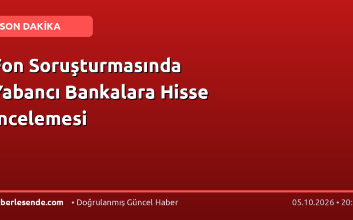 Fon Soruşturmasında Yabancı Bankalara Hisse İncelemesi
