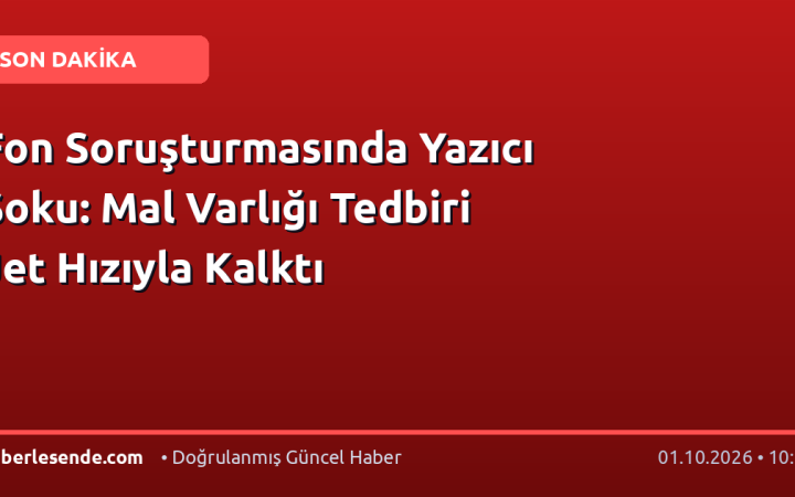 Fon Soruşturmasında Yazıcı Şoku: Mal Varlığı Tedbiri Jet Hızıyla Kalktı