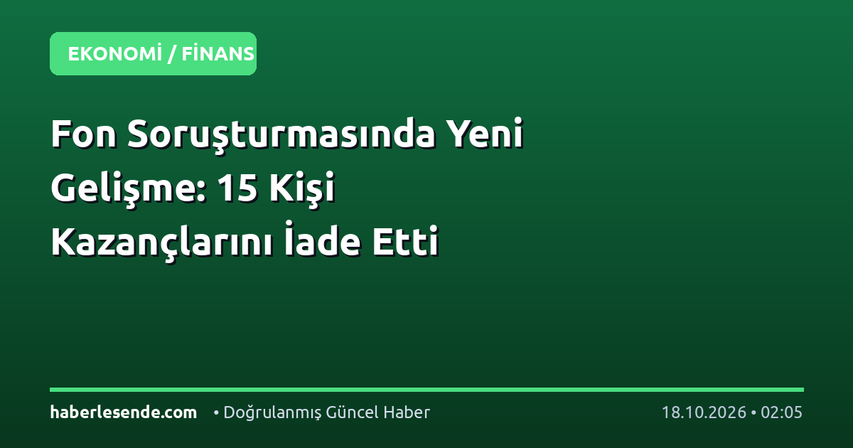 Fon Soruşturmasında Yeni Gelişme: 15 Kişi Kazançlarını İade Etti