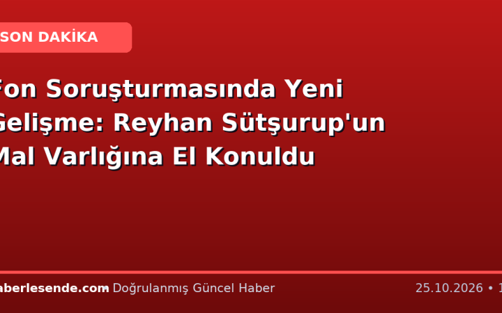 Fon Soruşturmasında Yeni Gelişme: Reyhan Sütşurup'un Mal Varlığına El Konuldu