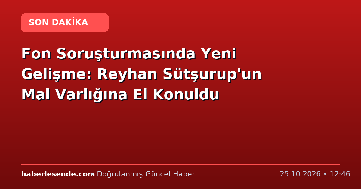 Fon Soruşturmasında Yeni Gelişme: Reyhan Sütşurup'un Mal Varlığına El Konuldu