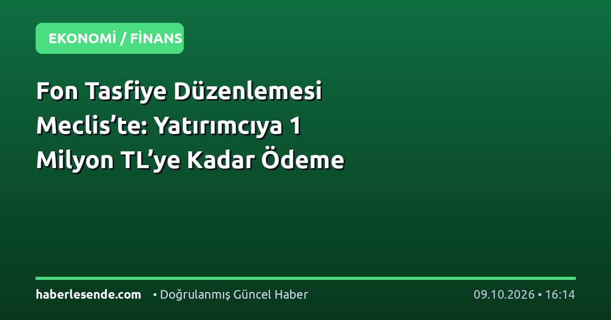 Fon Tasfiye Düzenlemesi Meclis’te: Yatırımcıya 1 Milyon TL’ye Kadar Ödeme