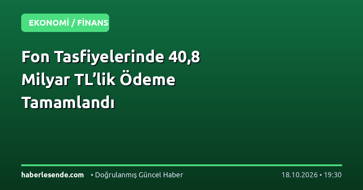 Fon Tasfiyelerinde 40,8 Milyar TL’lik Ödeme Tamamlandı