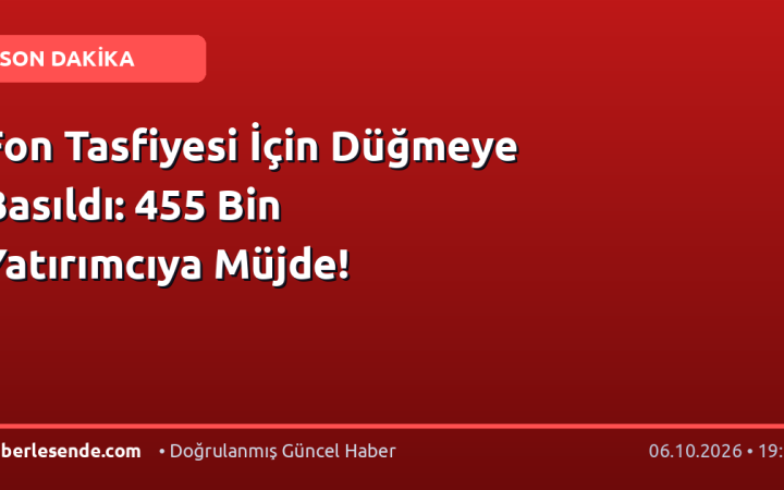 Fon Tasfiyesi İçin Düğmeye Basıldı: 455 Bin Yatırımcıya Müjde!