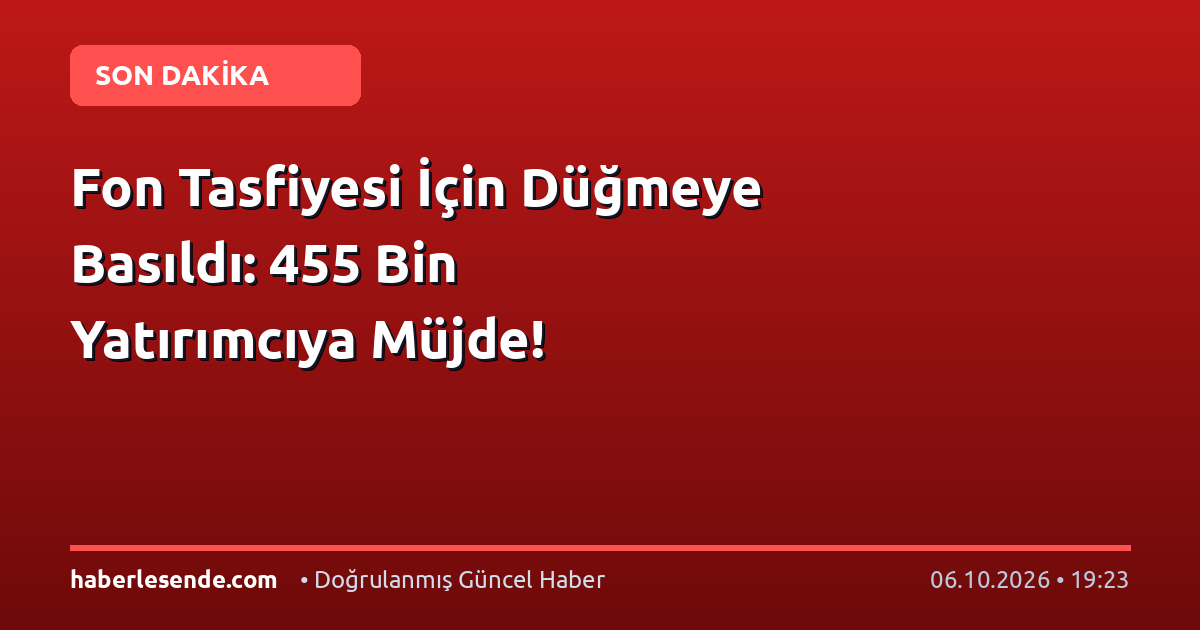 Fon Tasfiyesi İçin Düğmeye Basıldı: 455 Bin Yatırımcıya Müjde!