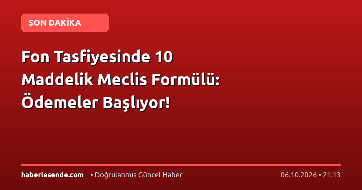 Fon Tasfiyesinde 10 Maddelik Meclis Formülü: Ödemeler Başlıyor!