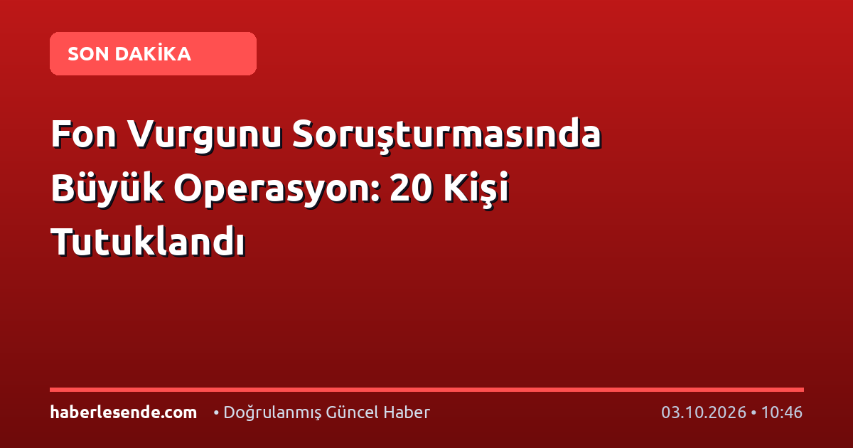 Fon Vurgunu Soruşturmasında Büyük Operasyon: 20 Kişi Tutuklandı