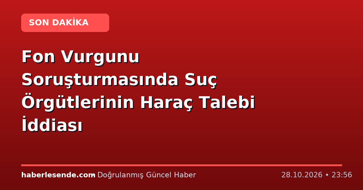 Fon Vurgunu Soruşturmasında Suç Örgütlerinin Haraç Talebi İddiası