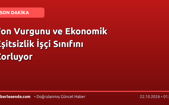 Fon Vurgunu ve Ekonomik Eşitsizlik İşçi Sınıfını Zorluyor