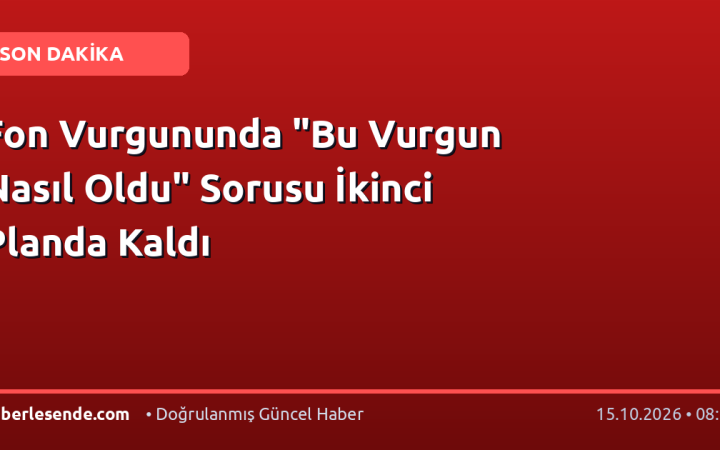 Fon Vurgununda "Bu Vurgun Nasıl Oldu" Sorusu İkinci Planda Kaldı