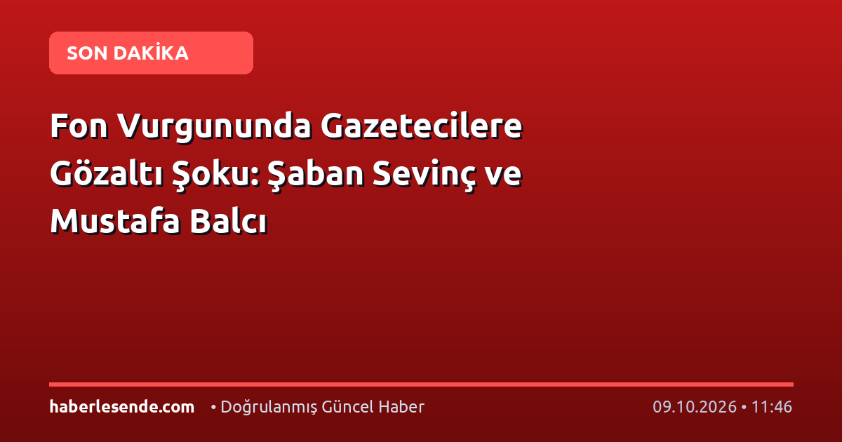 Fon Vurgununda Gazetecilere Gözaltı Şoku: Şaban Sevinç ve Mustafa Balcı