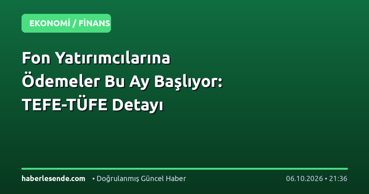 Fon Yatırımcılarına Ödemeler Bu Ay Başlıyor: TEFE-TÜFE Detayı