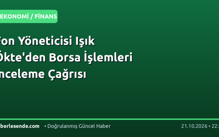 Fon Yöneticisi Işık Ökte'den Borsa İşlemleri İnceleme Çağrısı