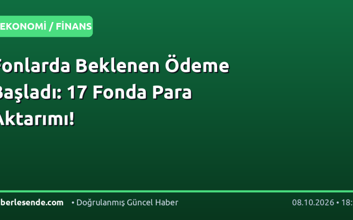 Fonlarda Beklenen Ödeme Başladı: 17 Fonda Para Aktarımı!