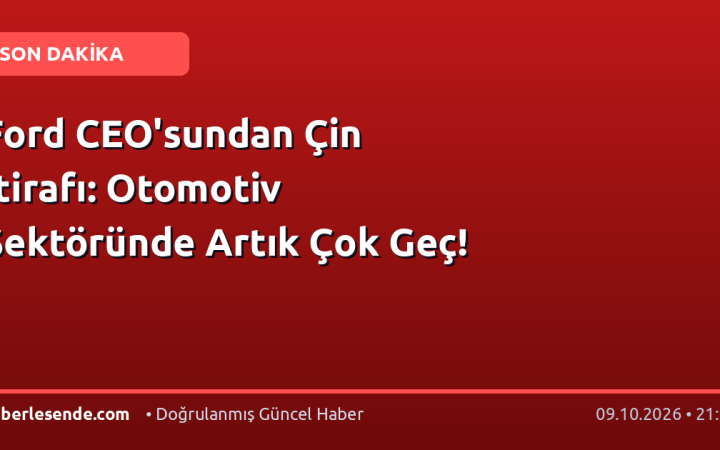 Ford CEO'sundan Çin İtirafı: Otomotiv Sektöründe Artık Çok Geç!