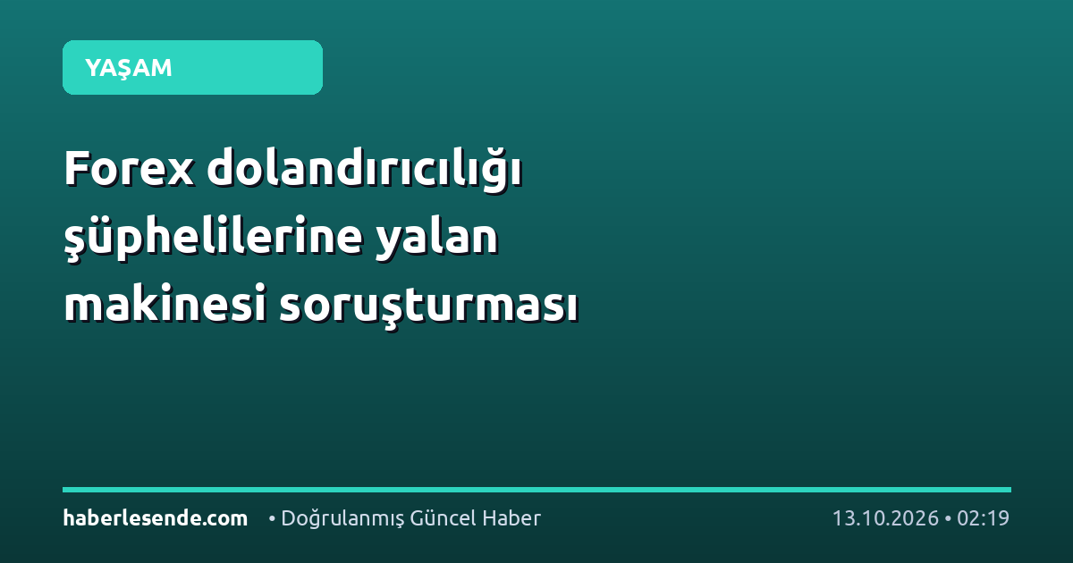 Forex dolandırıcılığı şüphelilerine yalan makinesi soruşturması