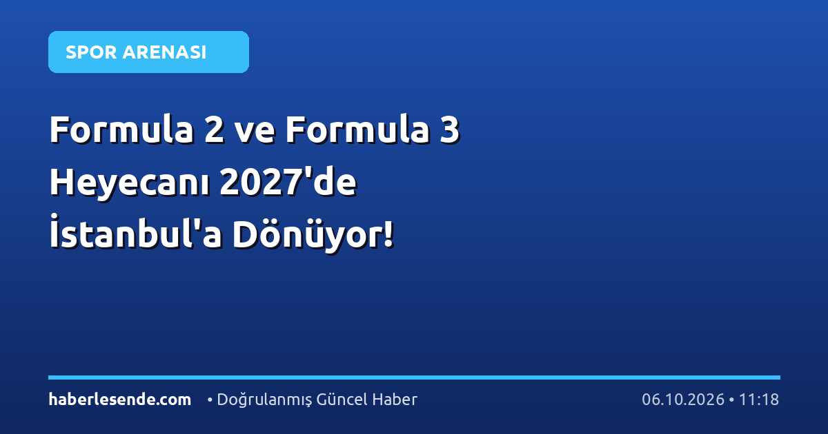 Formula 2 ve Formula 3 Heyecanı 2027'de İstanbul'a Dönüyor!