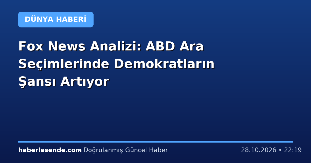 Fox News Analizi: ABD Ara Seçimlerinde Demokratların Şansı Artıyor