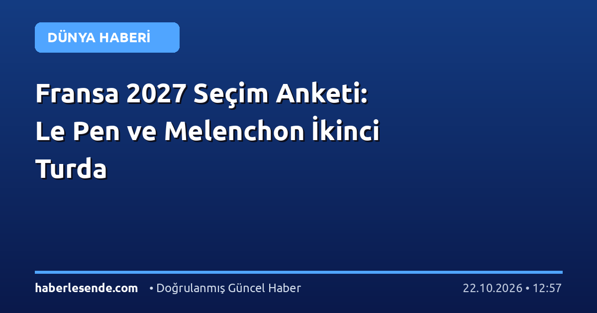 Fransa 2027 Seçim Anketi: Le Pen ve Melenchon İkinci Turda
