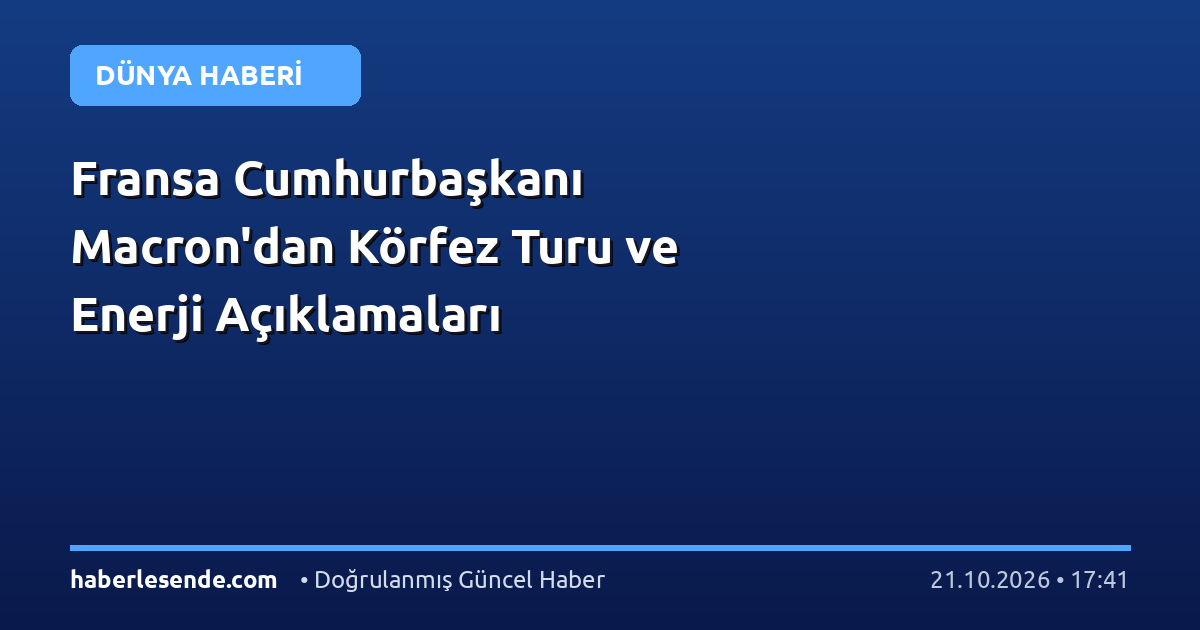 Fransa Cumhurbaşkanı Macron'dan Körfez Turu ve Enerji Açıklamaları