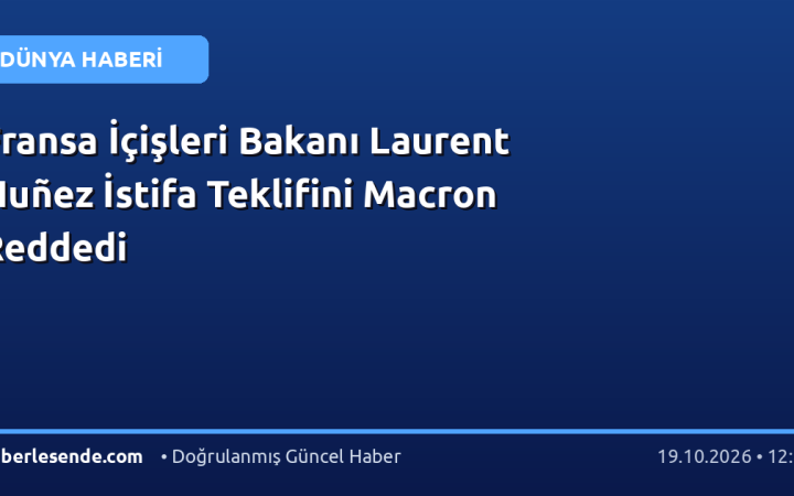 Fransa İçişleri Bakanı Laurent Nuñez İstifa Teklifini Macron Reddedi