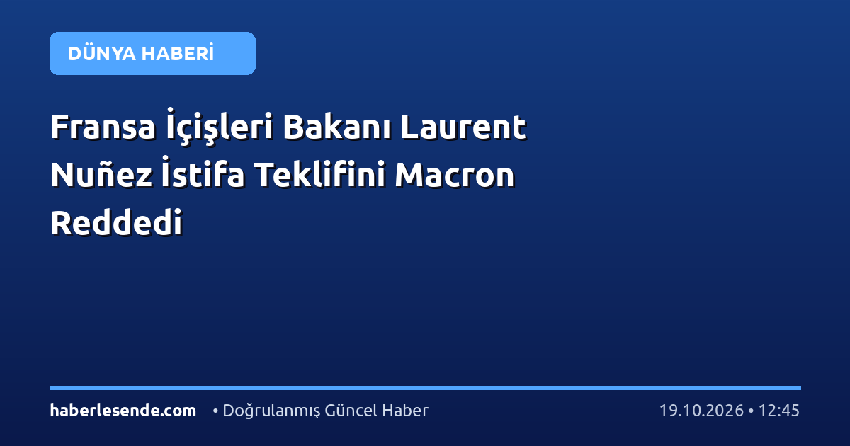 Fransa İçişleri Bakanı Laurent Nuñez İstifa Teklifini Macron Reddedi